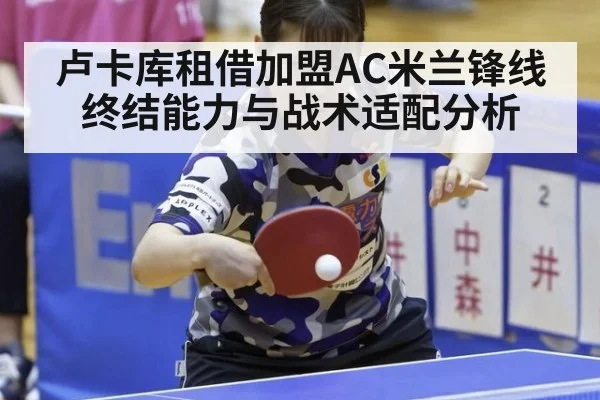 卢卡库租借加盟AC米兰锋线终结能力与战术适配分析
