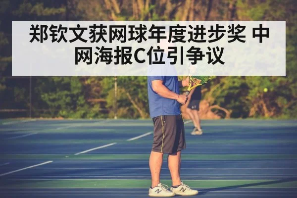 郑钦文获网球年度进步奖 中网海报C位引争议