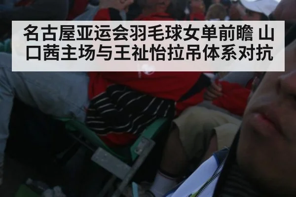 名古屋亚运会羽毛球女单前瞻 山口茜主场与王祉怡拉吊体系对抗